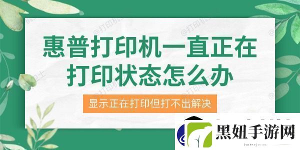 惠普打印机一直正在打印状态怎么办-显示正在打印但打不出解决