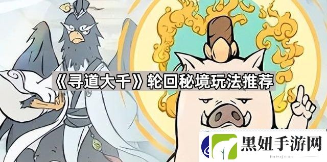 寻道大千轮回秘境怎么玩-轮回秘境玩法推荐