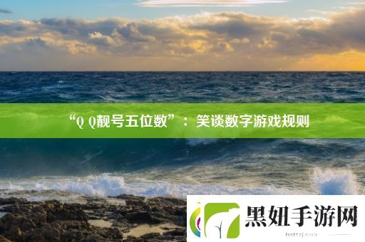 “Q-Q靓号五位数”：笑谈数字游戏规则
