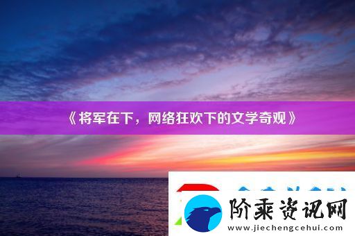 将军在下-络狂欢下的文学奇观
