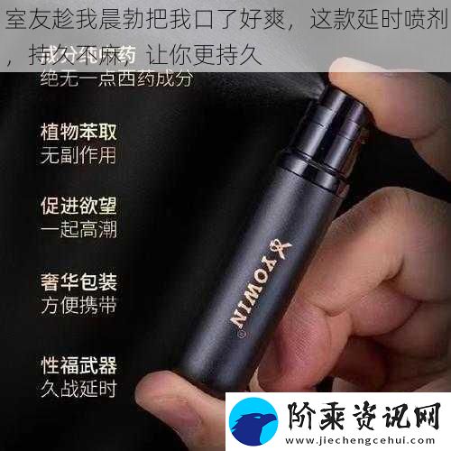室友趁我晨勃把我口了好爽-这款延时喷剂-持久不麻-让你更持久