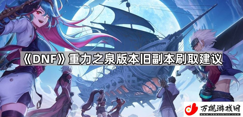 DNF重力之泉版本旧副本还值得刷吗-重力之泉版本旧副本刷取建议