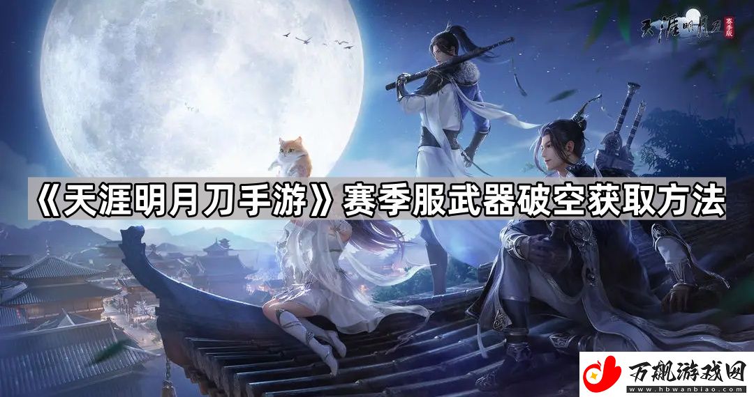 天涯明月刀手游赛季服破空怎么获得-赛季服武器破空获取方法