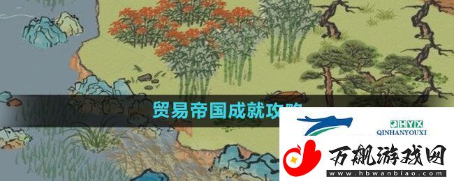 江南百景图贸易帝国成就怎么过-贸易帝国成就攻略