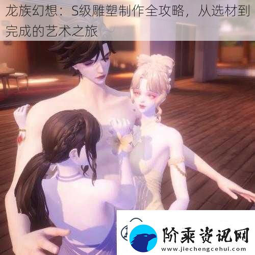龙族幻想：S级雕塑制作全攻略从选材到完成的艺术之旅