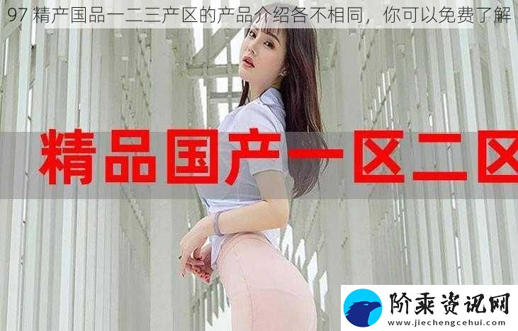 97-精产国品一二三产区的产品介绍各不相同-你可以免费了解