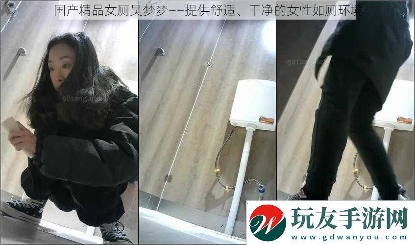 国产精品女厕吴梦梦——提供舒适、干净的女性如厕环境