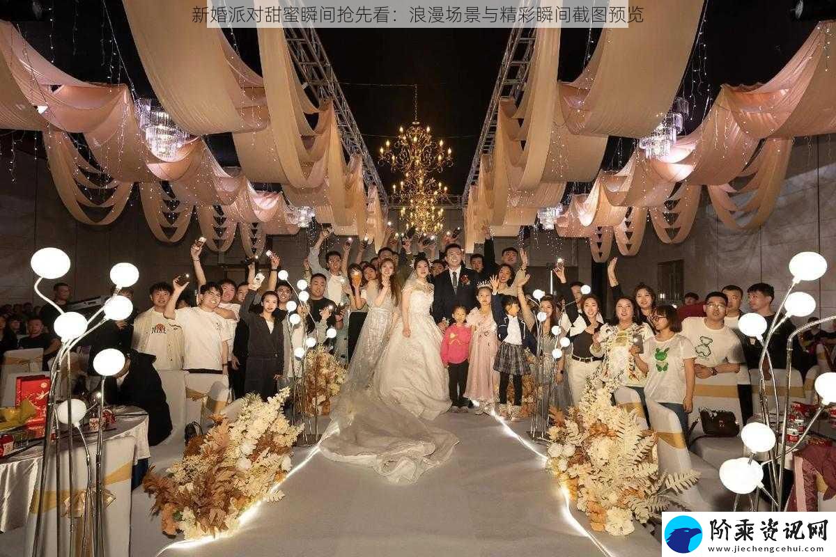 新婚派对甜蜜瞬间抢先看：浪漫场景与精彩瞬间截图预览