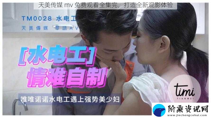 天美传媒-mv-免费观看全集完-打造全新观影体验