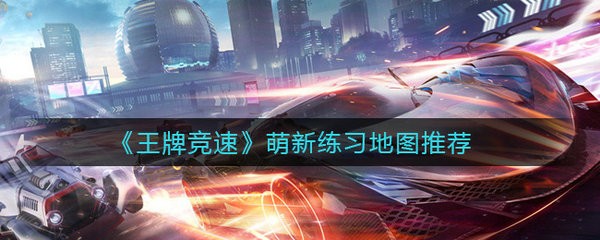 王牌竞速萌新在哪练习好 王牌竞速萌新练习地图推荐