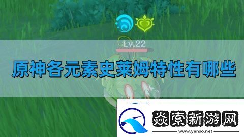原神各元素史莱姆特性有哪些-各元素史莱姆特性介绍