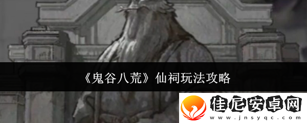 鬼谷八荒仙祠玩法攻略