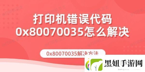打印机错误代码0x80070035怎么解决-0x80070035解决方法