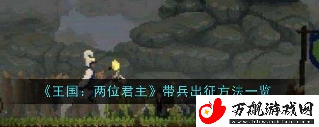 王国：两位君主带兵出征方法一览-任务链条完整攻略