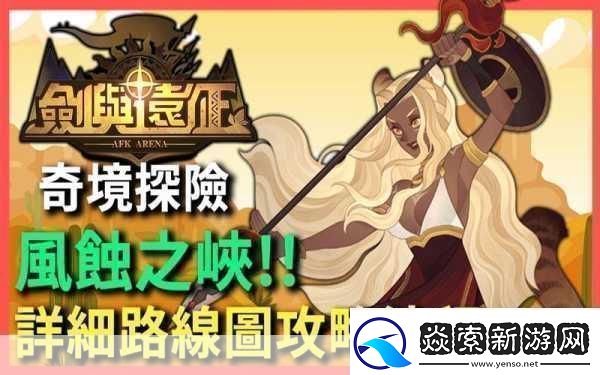 剑与远征奇境漫游风蚀之峡通关攻略-成为游戏王者的秘籍