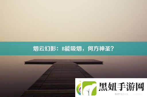 烟云幻影：B能吸烟-何方神圣