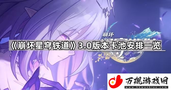 崩坏星穹铁道3.0卡池是什么-3.0版本卡池安排介绍
