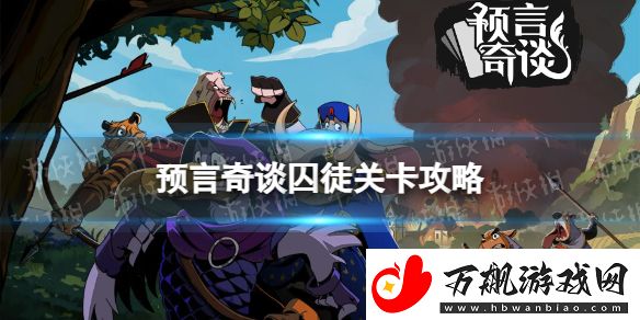 预言奇谈手游第一关囚徒怎么过：选择合适的战斗方式快速清除敌人