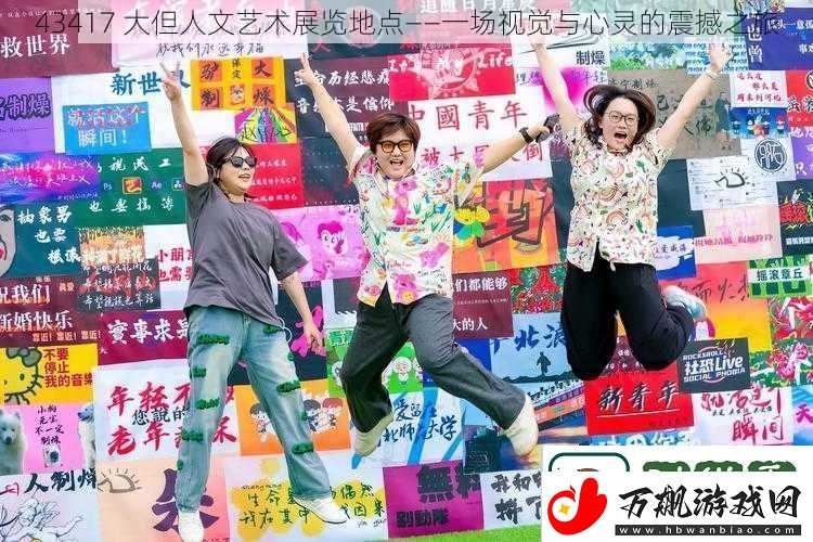 43417大但人文艺术展览地点——一场视觉与心灵的震撼之旅