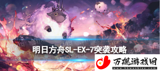 明日方舟SL-EX-7离家五百里的突袭怎么打：游戏最佳战术使用