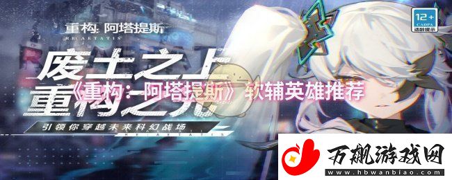 重构：阿塔提斯适合使用的软辅助英雄全面推荐