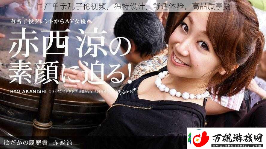 国产单亲乱子伦视频独特设计舒适体验高品质享受