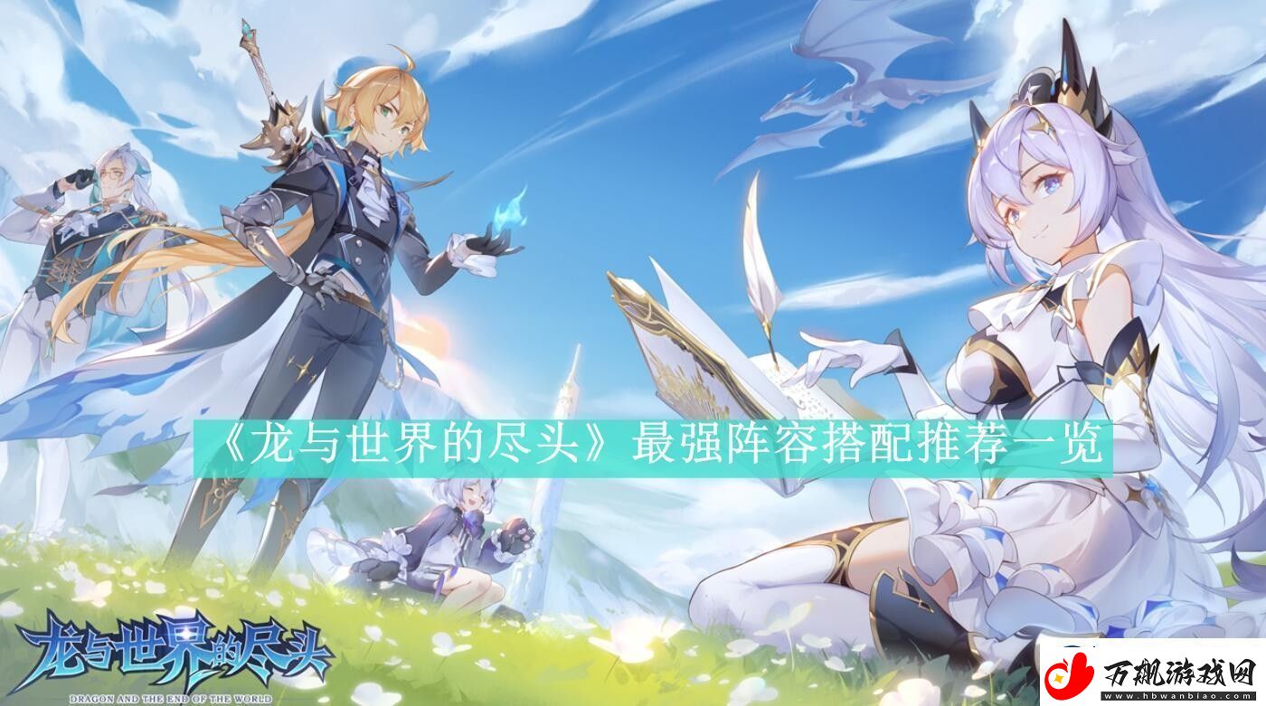 龙与世界的尽头最强阵容搭配推荐一览