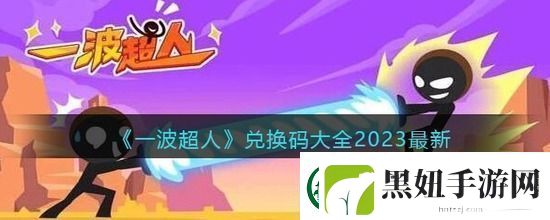 一波超人兑换码大全2023最新-一波超人兑换码真实永久有效一览