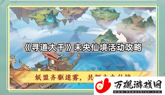 寻道大千未央仙境怎么玩-未央仙境活动攻略