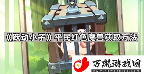 跃动小子红色魔兽怎么获得-平民红色魔兽获取方法
