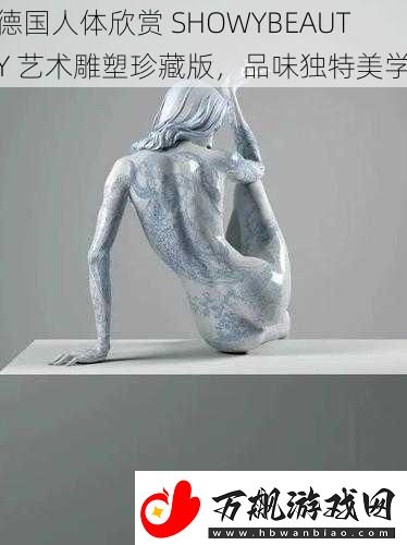 德国人体欣赏SHOWYBEAUTY艺术雕塑珍藏版品味独特美学