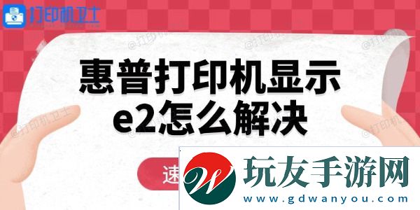 惠普打印机显示e2怎么解决 用这三招轻松恢复