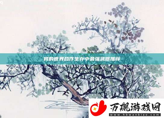 我的世界合作生存中最强武器推荐