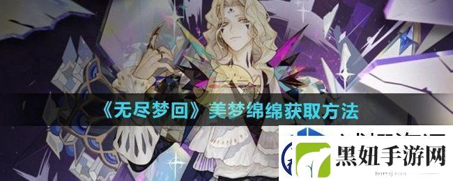 攻略全知道：无尽梦回美梦绵绵怎么获得