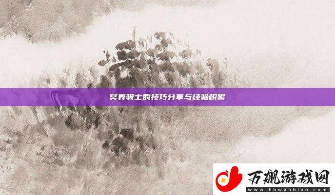 冥界骑士的技巧分享与经验积累