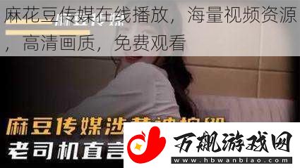 麻花豆传媒在线播放-海量视频资源-高清画质-免费观看