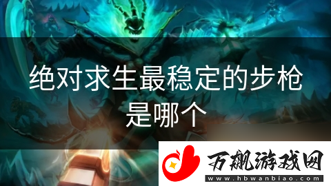 绝对求生最稳定的步枪是哪个