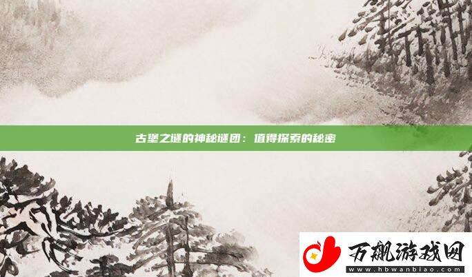 古堡之谜的神秘谜团：值得探索的秘密