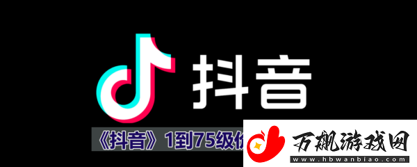 2024年抖音1到75级价格表是什么-抖音等级表价格最新2024