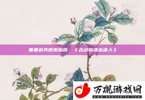重要道具使用指南：古剑奇谭木语人