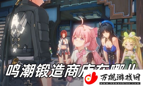 鸣潮锻造商店位置一览-鸣潮锻造商店在哪儿