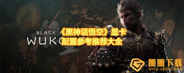 黑神话悟空显卡配置用什么-黑神话悟空显卡配置高吗一览[图文]