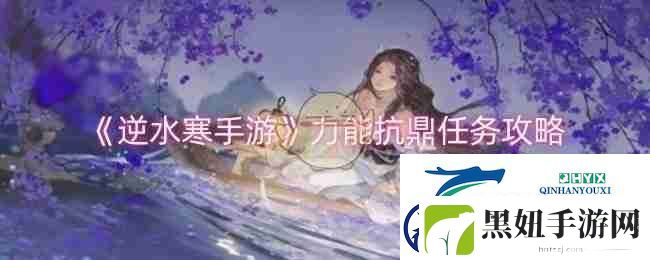 逆水寒手游力能抗鼎任务攻略-游戏攻略