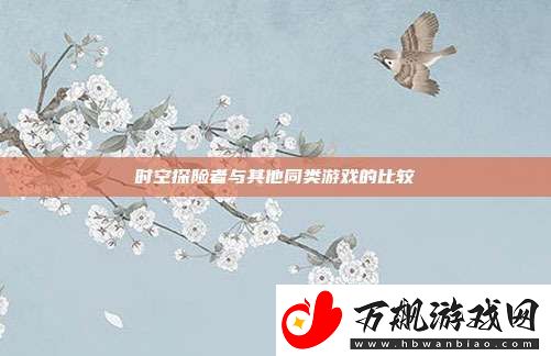 时空探险者与其他同类游戏的比较