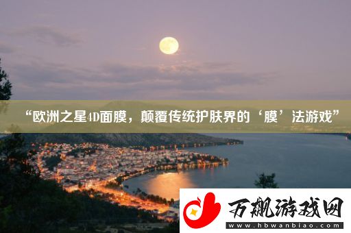 “欧洲之星4D面膜-颠覆传统护肤界的‘膜’法游戏”