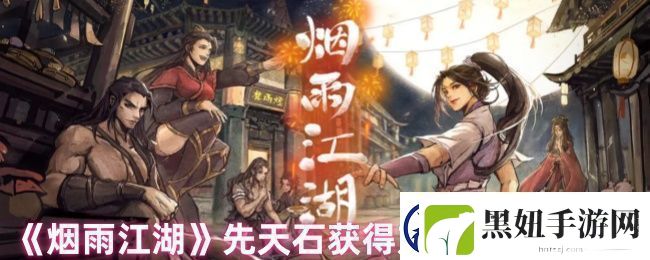 烟雨江湖先天石怎么获得-先天石获得方法及使用说明