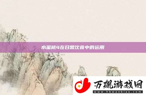 水蜜桃4在日常饮食中的运用