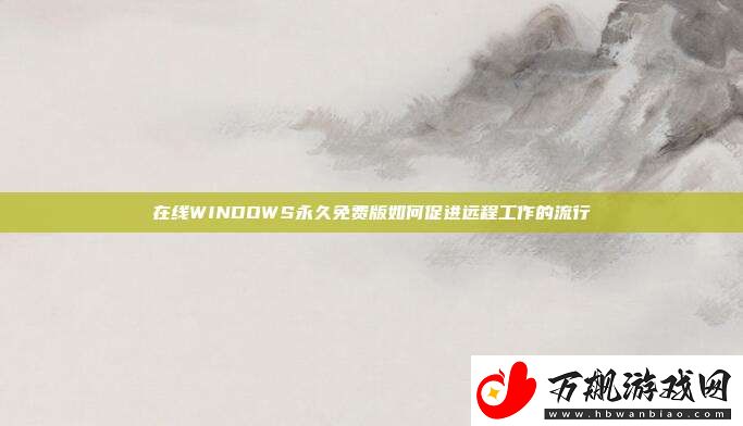 在线WINDOWS永久免费版如何促进远程工作的流行