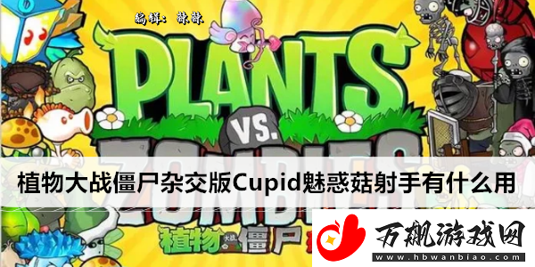 植物大战僵尸杂交版Cupid魅惑菇射手有什么用