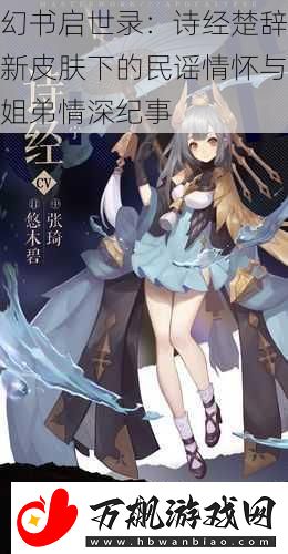 幻书启世录：诗经楚辞新皮肤下的民谣情怀与姐弟情深纪事